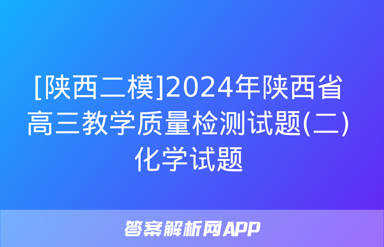 [陕西二模]2024年陕西省高三教学质量检测试题(二)化学试题