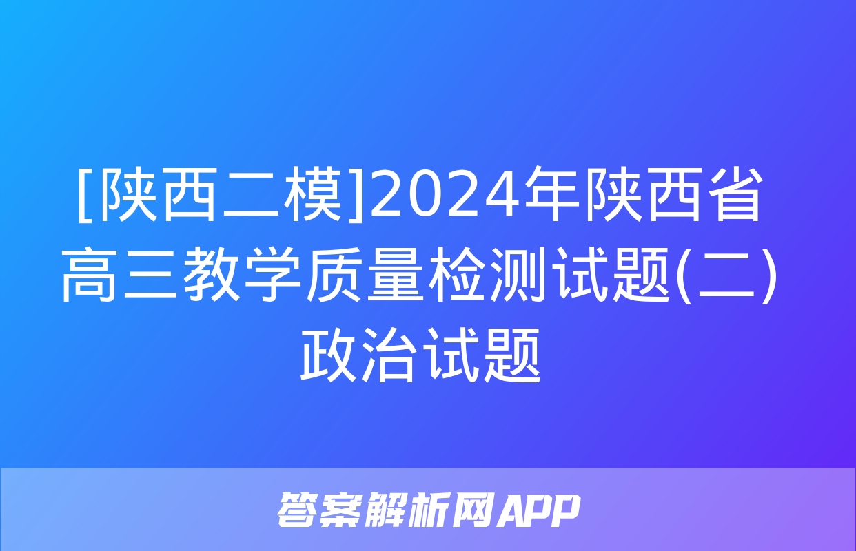 [陕西二模]2024年陕西省高三教学质量检测试题(二)政治试题