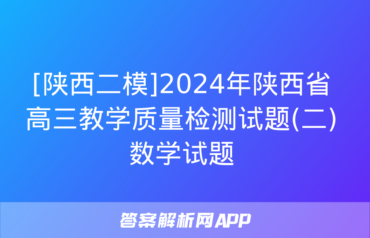 [陕西二模]2024年陕西省高三教学质量检测试题(二)数学试题