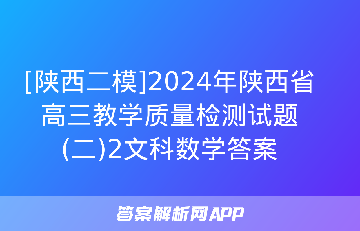 [陕西二模]2024年陕西省高三教学质量检测试题(二)2文科数学答案