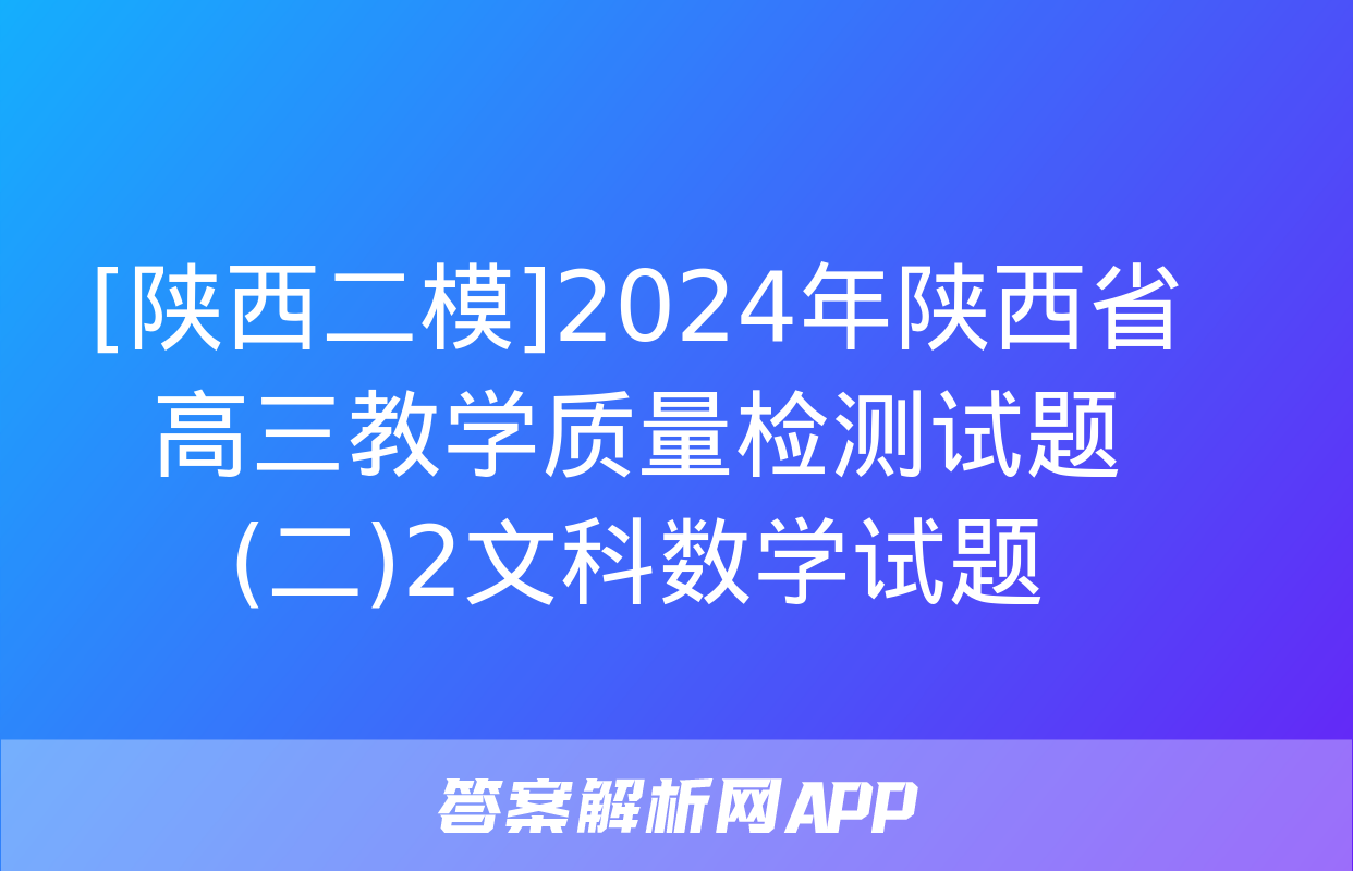 [陕西二模]2024年陕西省高三教学质量检测试题(二)2文科数学试题