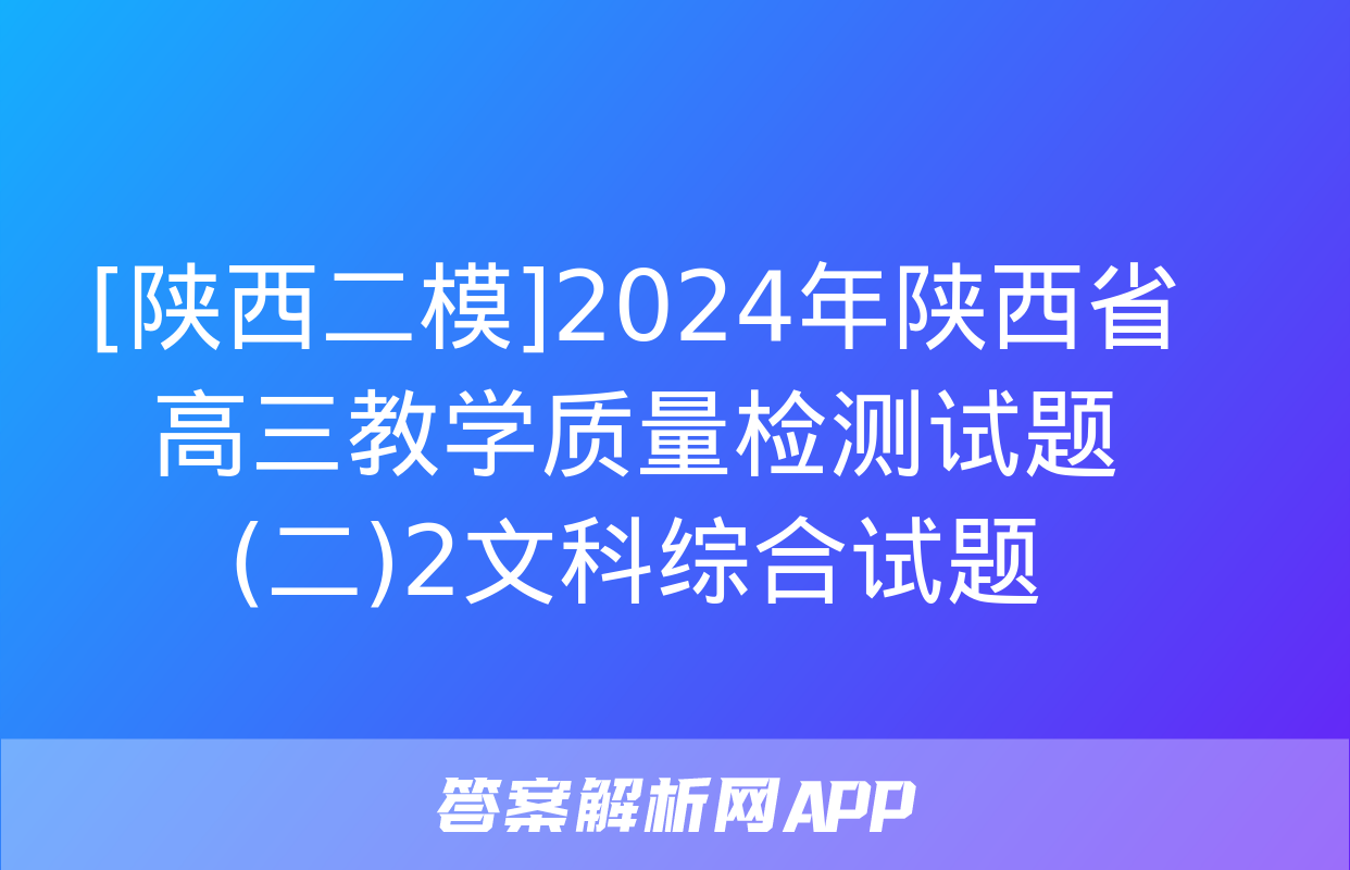 [陕西二模]2024年陕西省高三教学质量检测试题(二)2文科综合试题