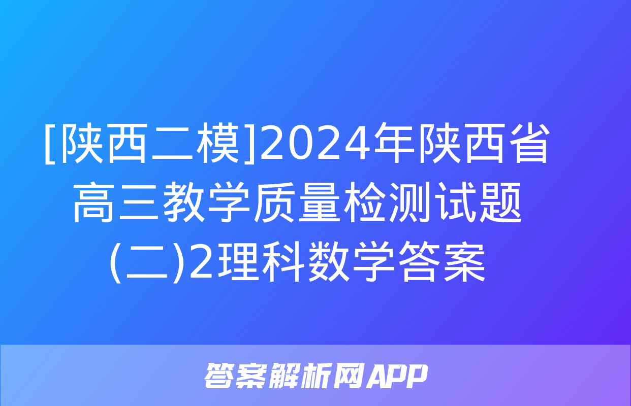 [陕西二模]2024年陕西省高三教学质量检测试题(二)2理科数学答案