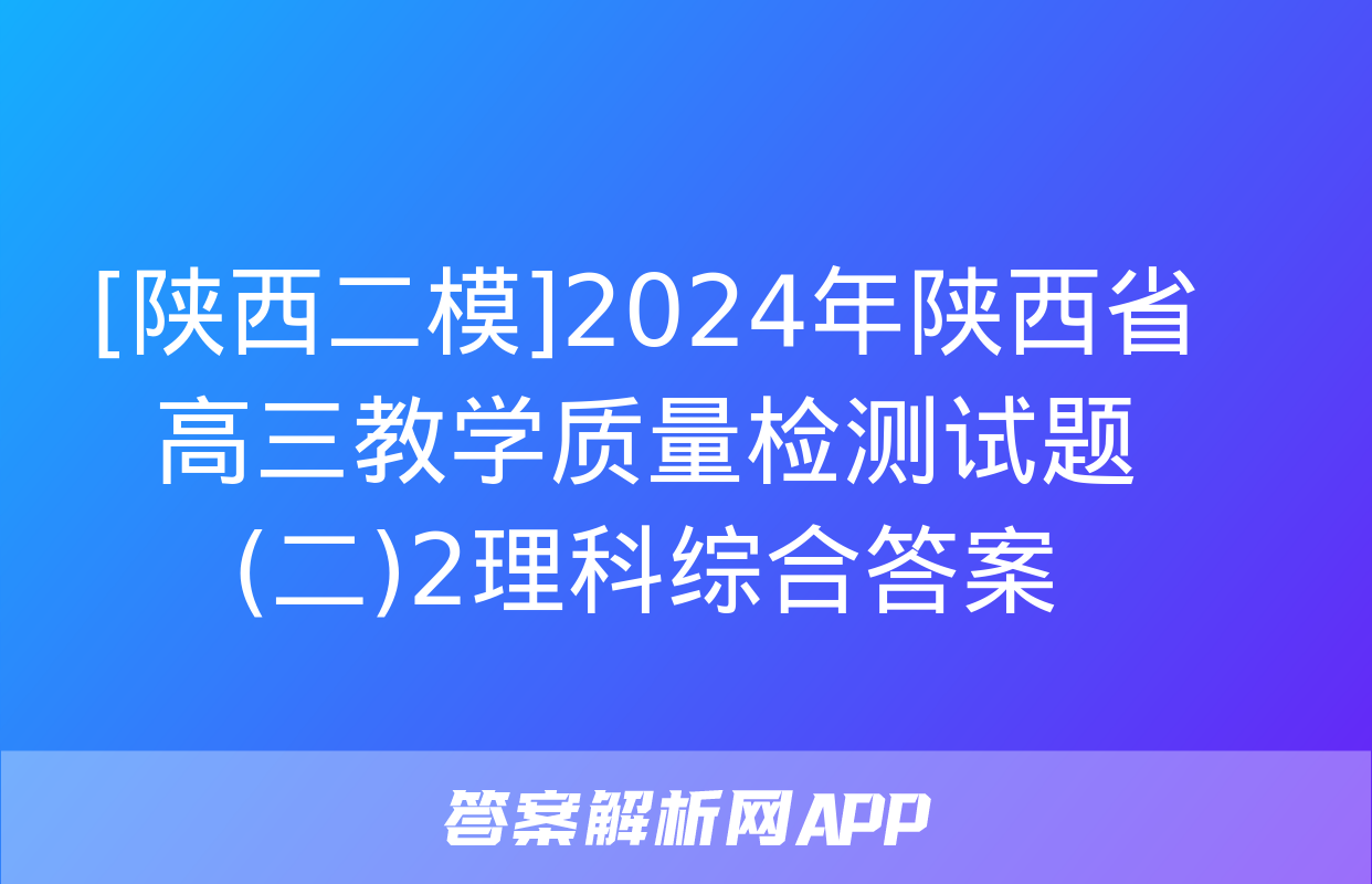 [陕西二模]2024年陕西省高三教学质量检测试题(二)2理科综合答案