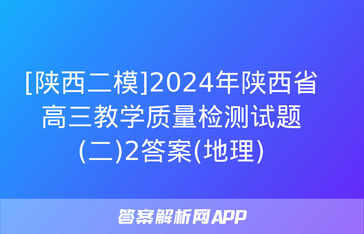 [陕西二模]2024年陕西省高三教学质量检测试题(二)2答案(地理)