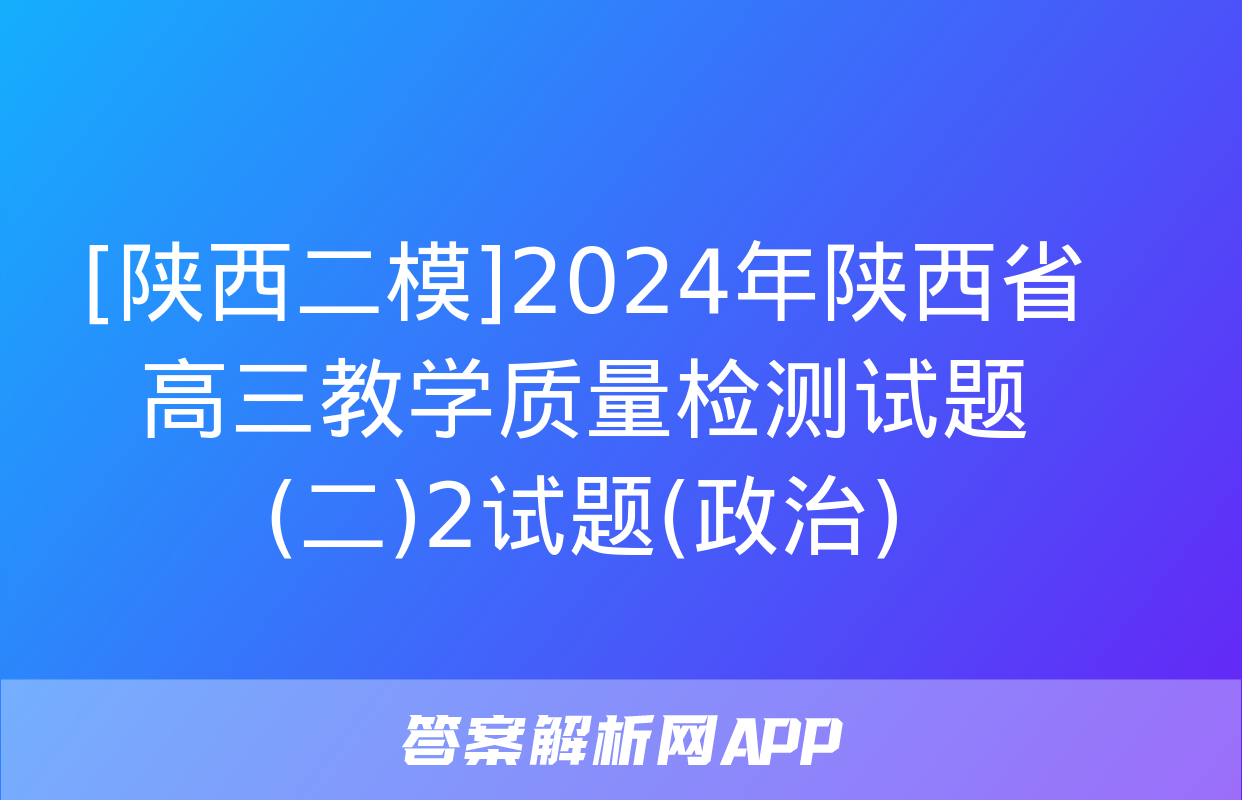 [陕西二模]2024年陕西省高三教学质量检测试题(二)2试题(政治)