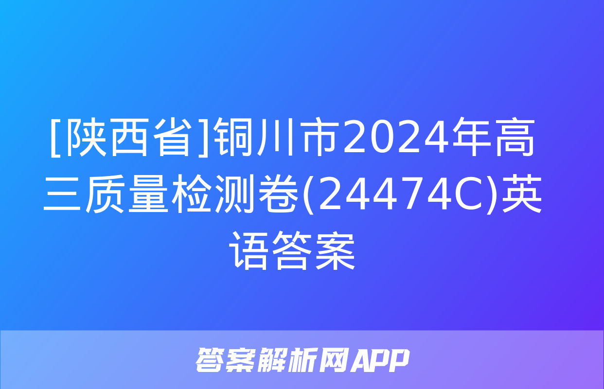 [陕西省]铜川市2024年高三质量检测卷(24474C)英语答案