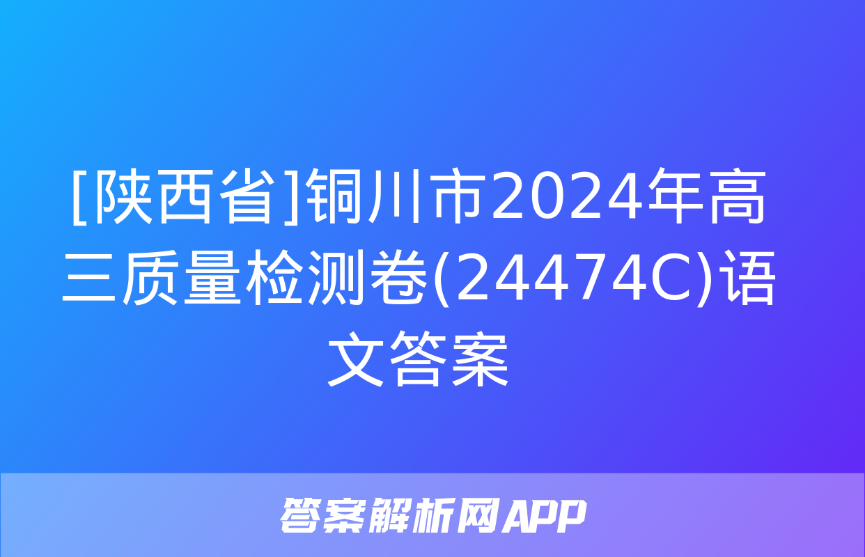 [陕西省]铜川市2024年高三质量检测卷(24474C)语文答案