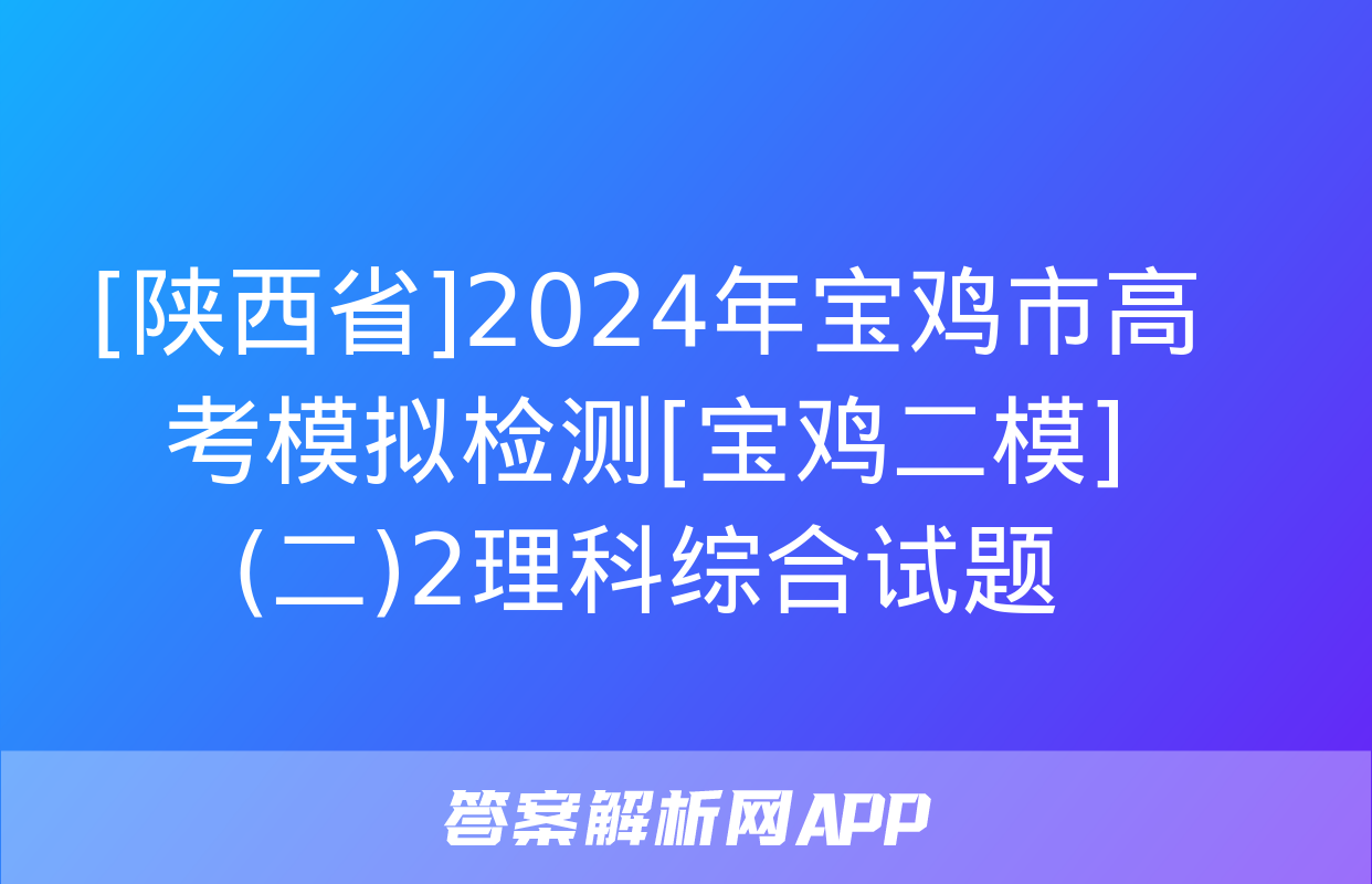 [陕西省]2024年宝鸡市高考模拟检测[宝鸡二模](二)2理科综合试题