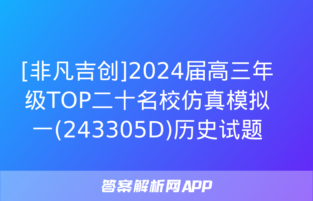 [非凡吉创]2024届高三年级TOP二十名校仿真模拟一(243305D)历史试题