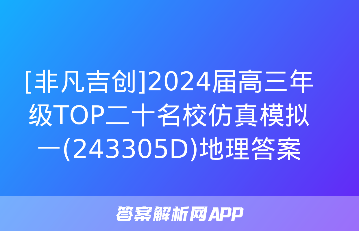 [非凡吉创]2024届高三年级TOP二十名校仿真模拟一(243305D)地理答案