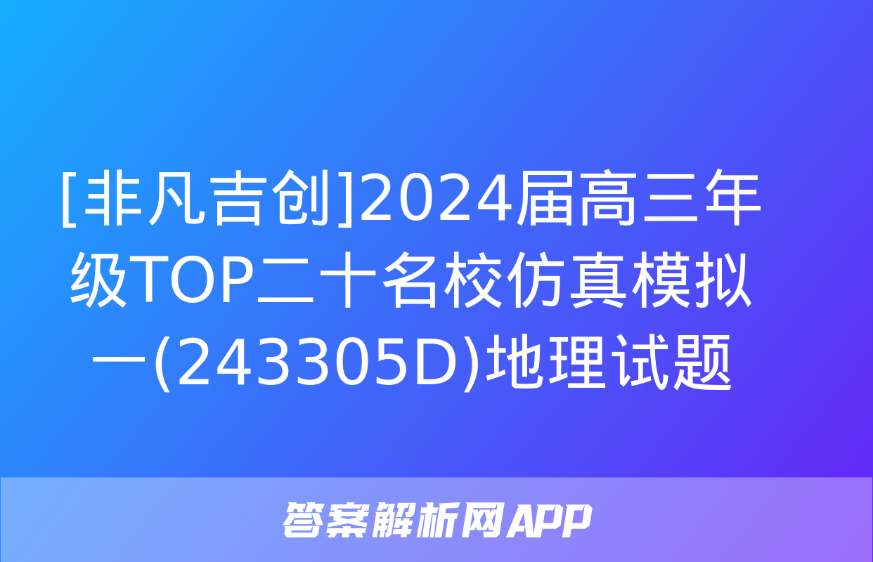 [非凡吉创]2024届高三年级TOP二十名校仿真模拟一(243305D)地理试题