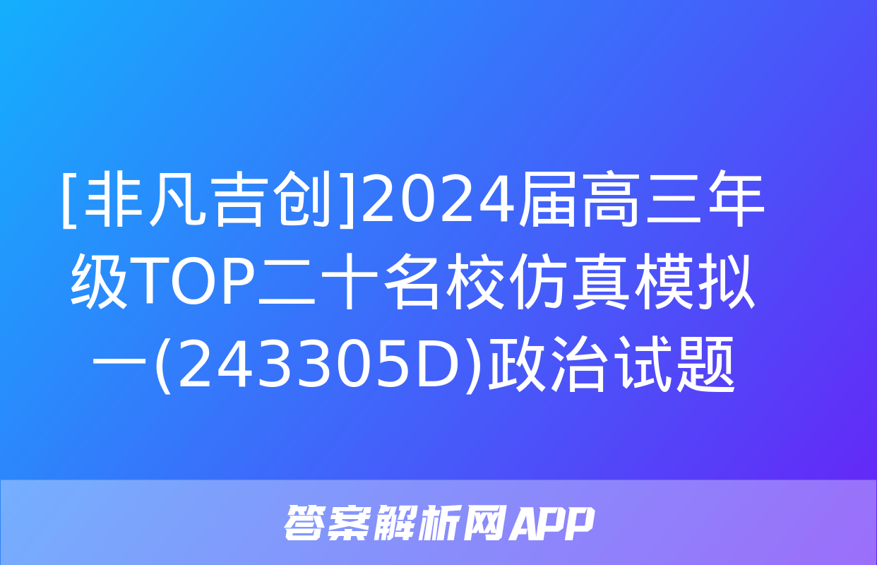 [非凡吉创]2024届高三年级TOP二十名校仿真模拟一(243305D)政治试题