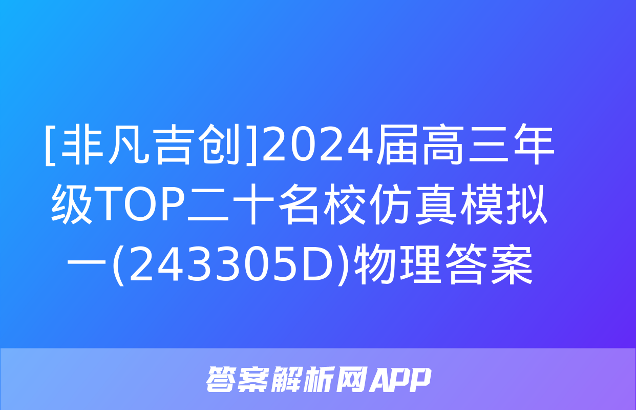 [非凡吉创]2024届高三年级TOP二十名校仿真模拟一(243305D)物理答案