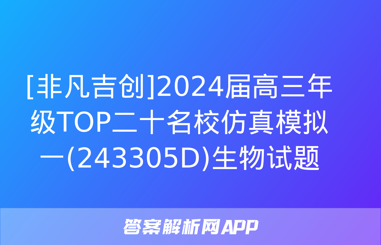 [非凡吉创]2024届高三年级TOP二十名校仿真模拟一(243305D)生物试题