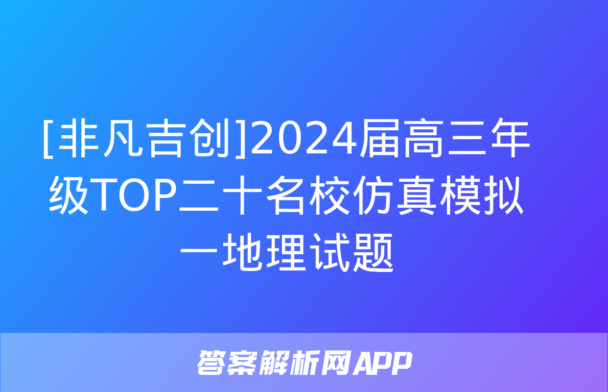 [非凡吉创]2024届高三年级TOP二十名校仿真模拟一地理试题