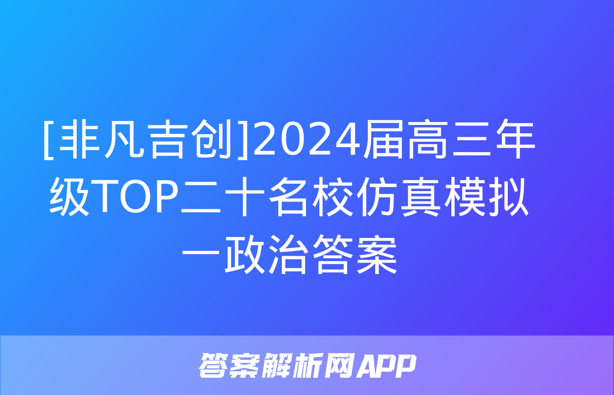 [非凡吉创]2024届高三年级TOP二十名校仿真模拟一政治答案