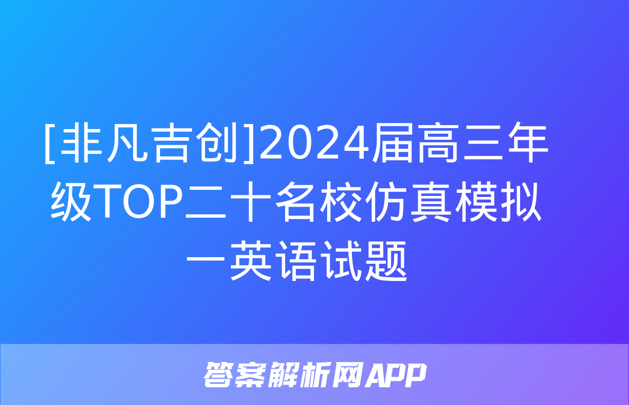 [非凡吉创]2024届高三年级TOP二十名校仿真模拟一英语试题