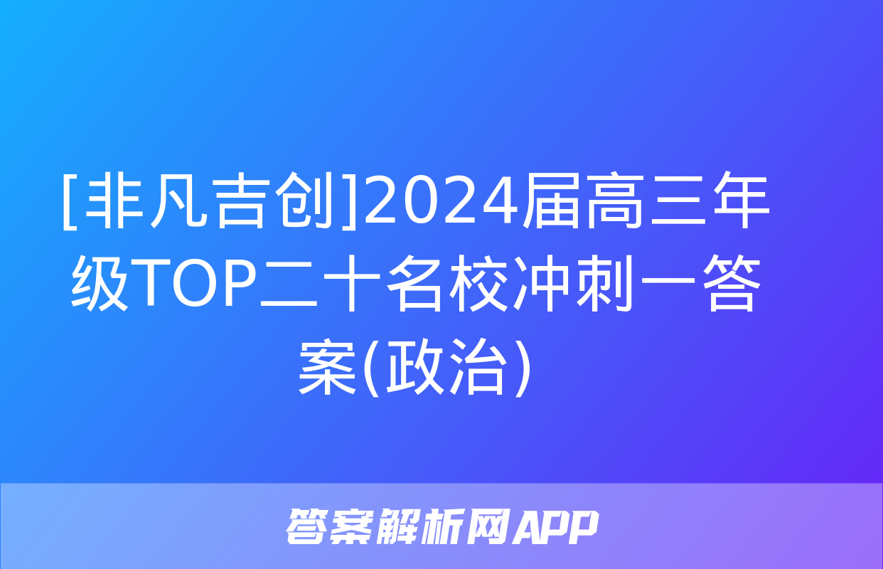 [非凡吉创]2024届高三年级TOP二十名校冲刺一答案(政治)