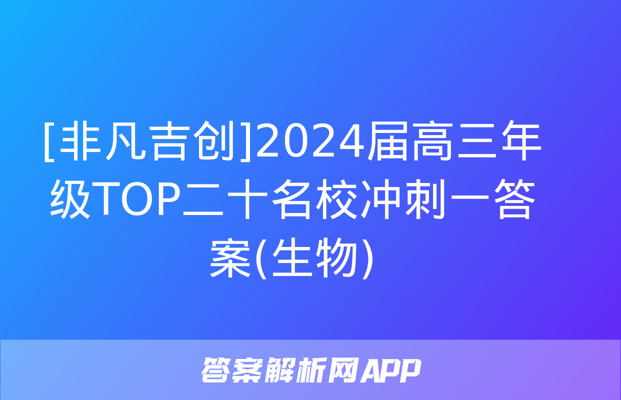 [非凡吉创]2024届高三年级TOP二十名校冲刺一答案(生物)