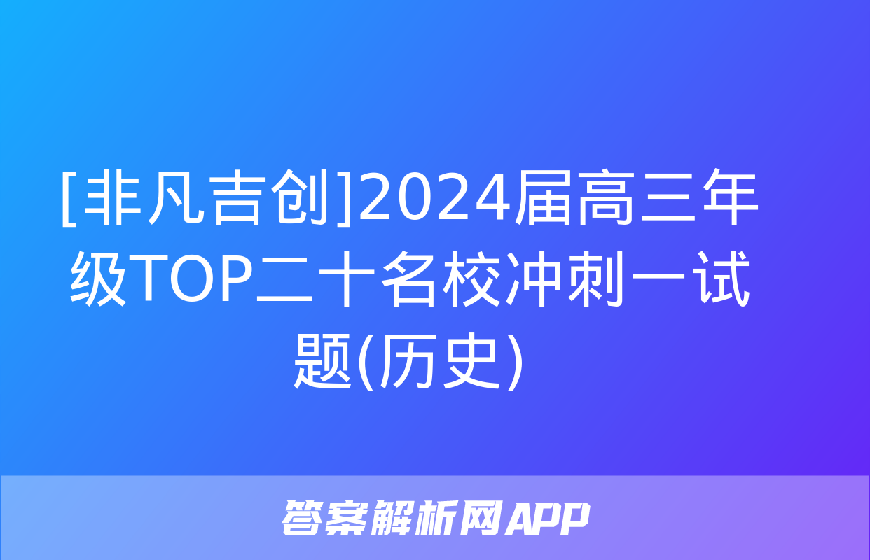 [非凡吉创]2024届高三年级TOP二十名校冲刺一试题(历史)