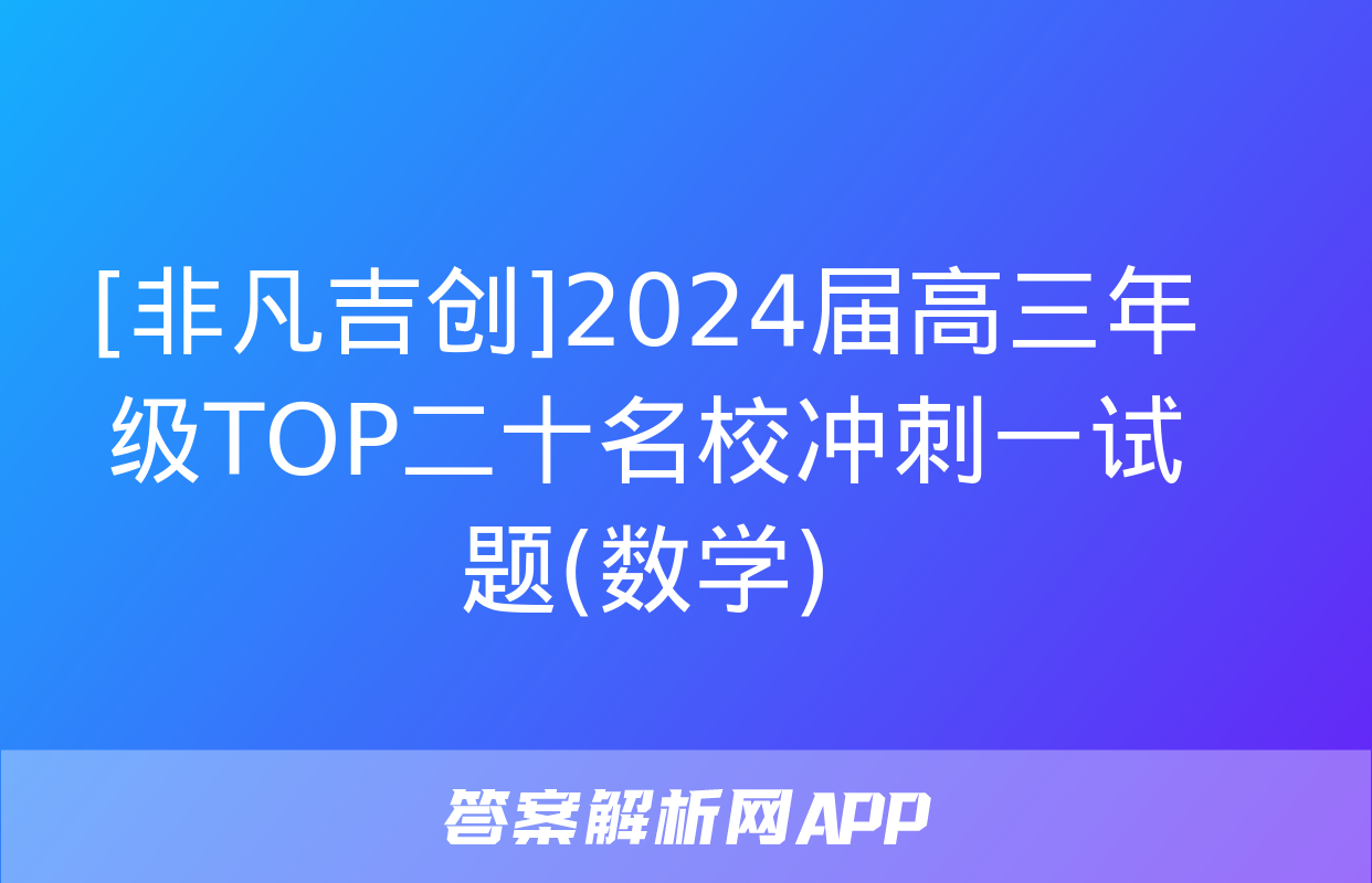 [非凡吉创]2024届高三年级TOP二十名校冲刺一试题(数学)