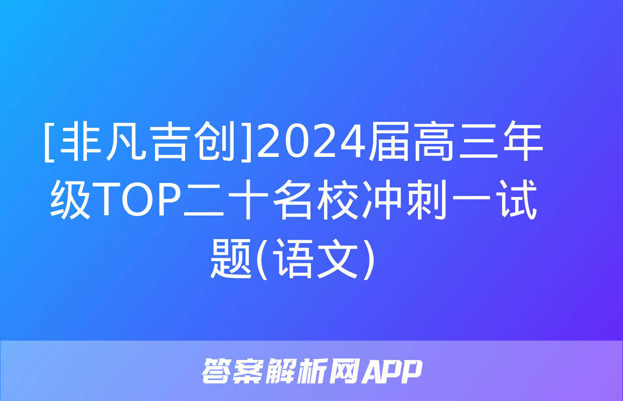 [非凡吉创]2024届高三年级TOP二十名校冲刺一试题(语文)