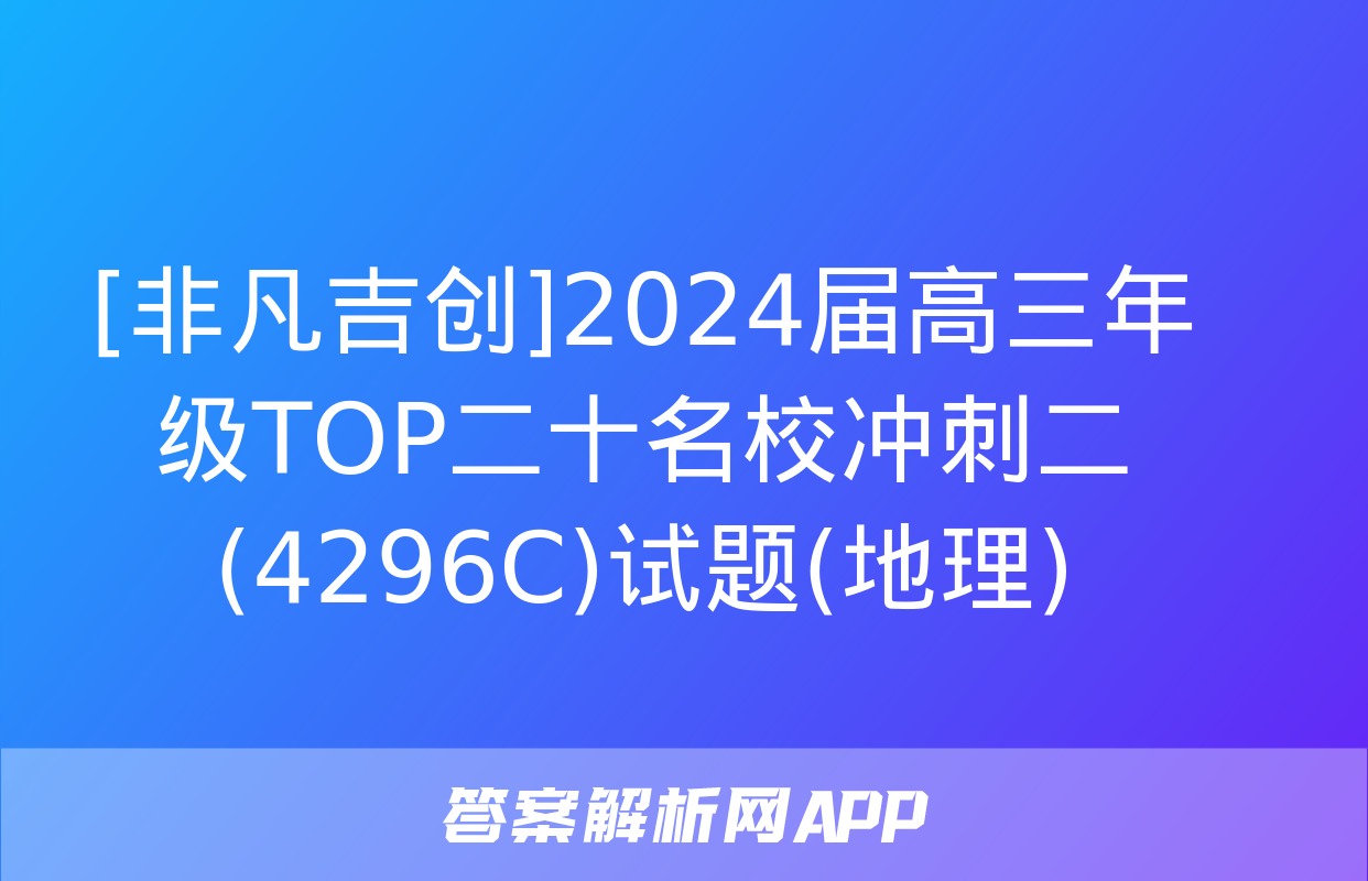 [非凡吉创]2024届高三年级TOP二十名校冲刺二(4296C)试题(地理)