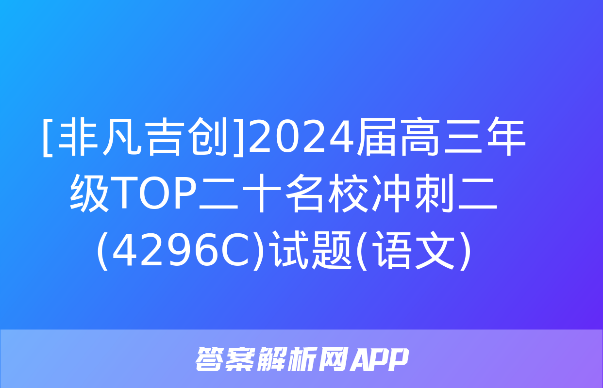 [非凡吉创]2024届高三年级TOP二十名校冲刺二(4296C)试题(语文)