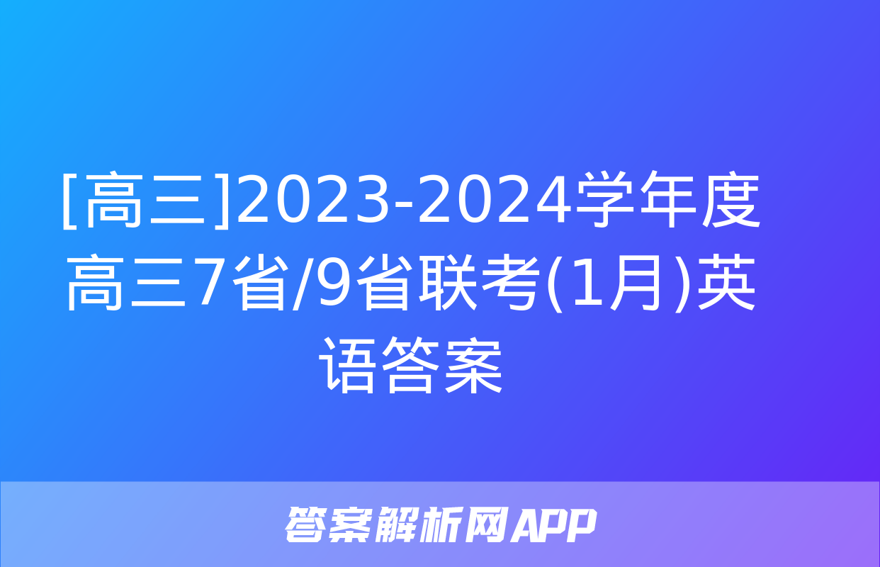 [高三]2023-2024学年度高三7省/9省联考(1月)英语答案