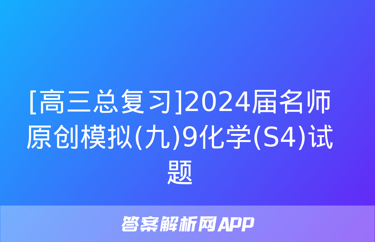 [高三总复习]2024届名师原创模拟(九)9化学(S4)试题