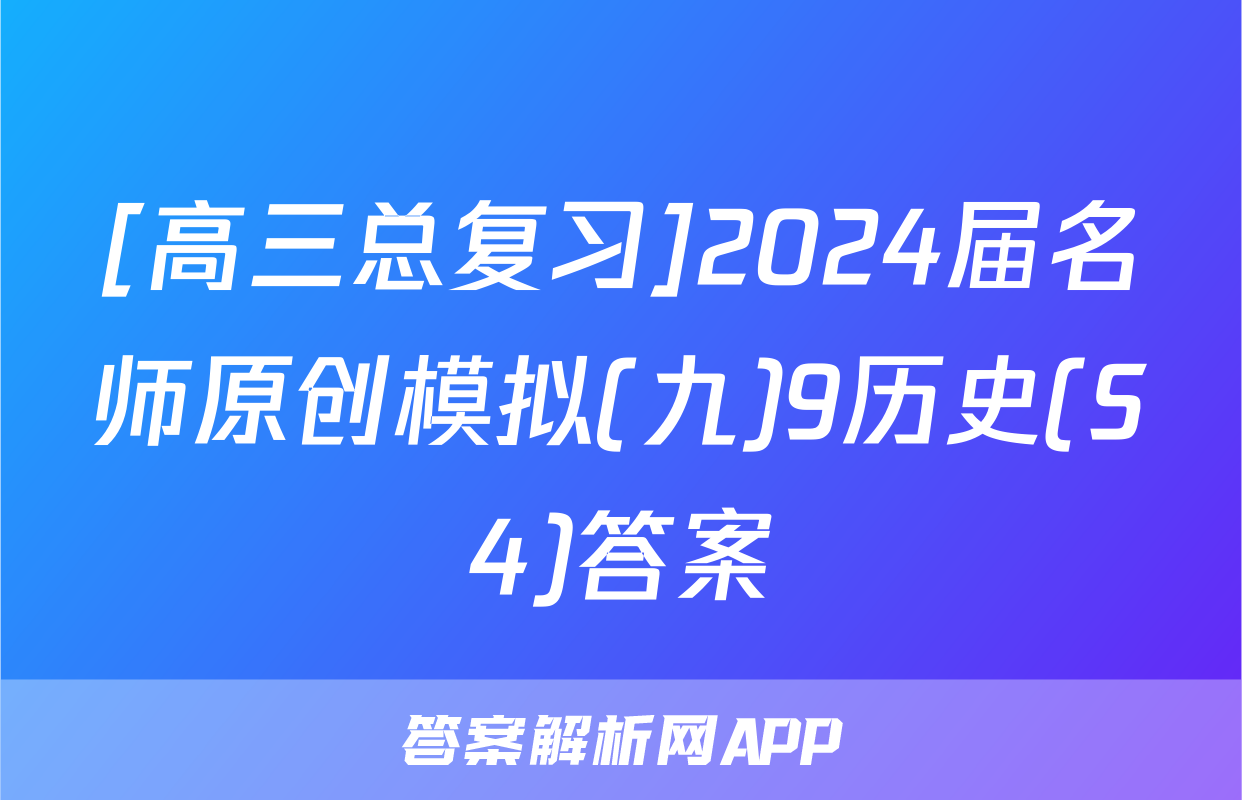 [高三总复习]2024届名师原创模拟(九)9历史(S4)答案