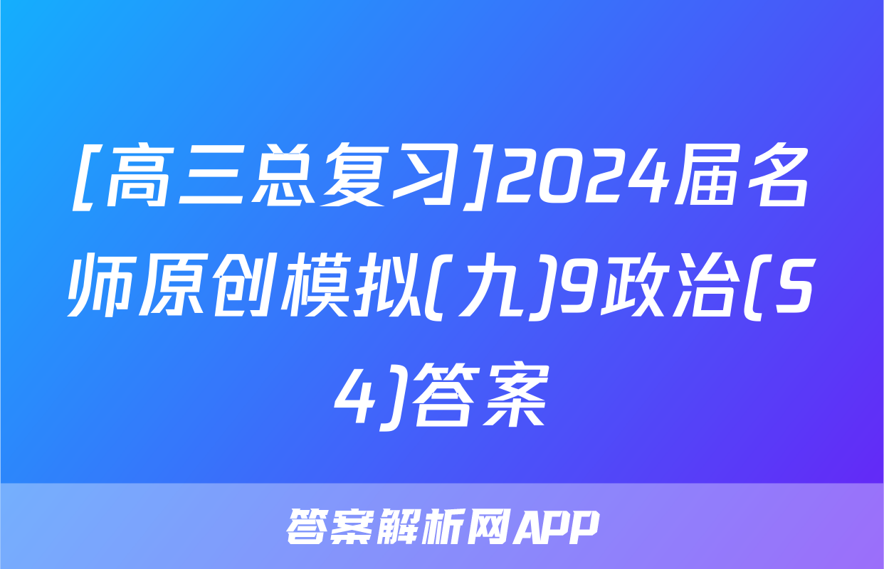 [高三总复习]2024届名师原创模拟(九)9政治(S4)答案