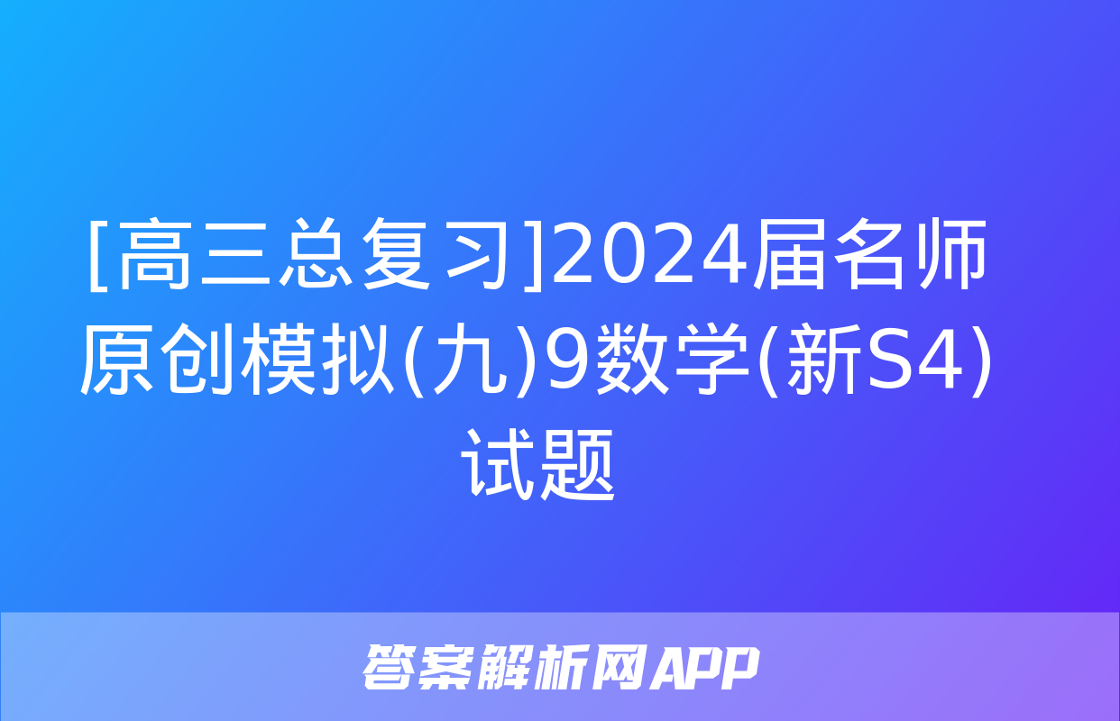 [高三总复习]2024届名师原创模拟(九)9数学(新S4)试题