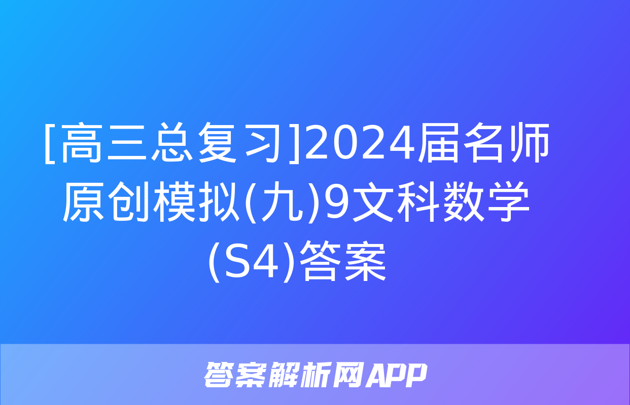 [高三总复习]2024届名师原创模拟(九)9文科数学(S4)答案