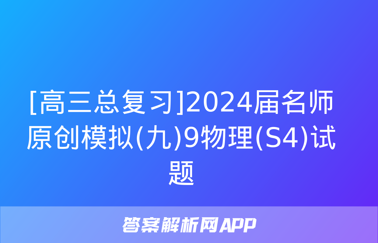 [高三总复习]2024届名师原创模拟(九)9物理(S4)试题