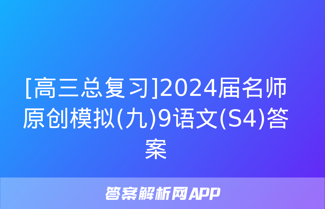 [高三总复习]2024届名师原创模拟(九)9语文(S4)答案