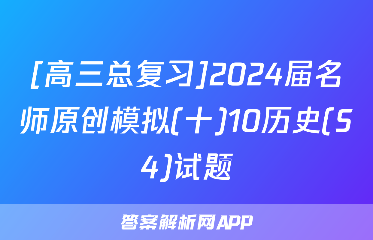 [高三总复习]2024届名师原创模拟(十)10历史(S4)试题