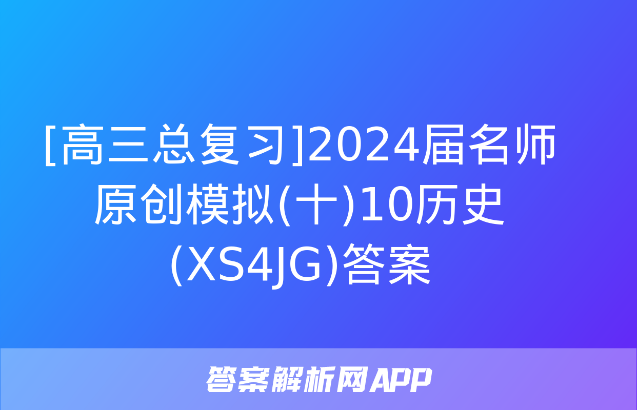 [高三总复习]2024届名师原创模拟(十)10历史(XS4JG)答案