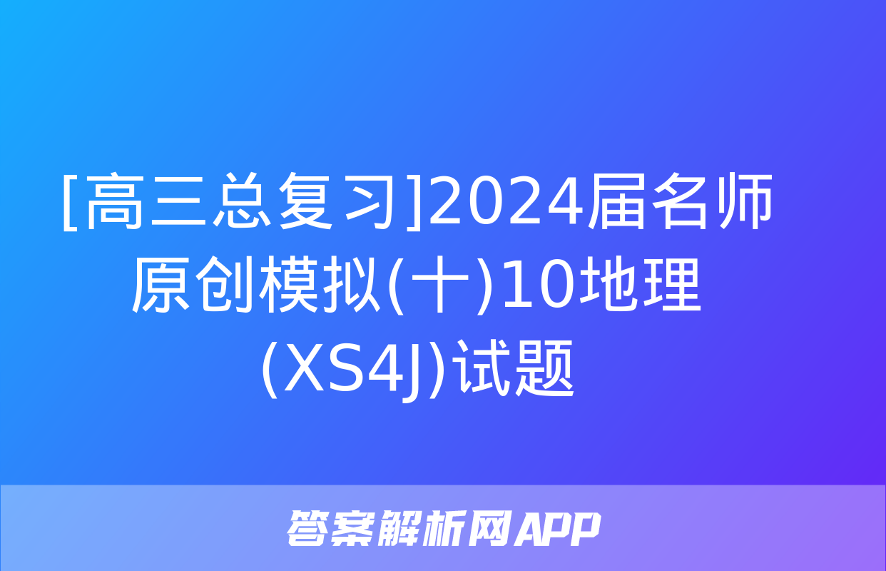 [高三总复习]2024届名师原创模拟(十)10地理(XS4J)试题