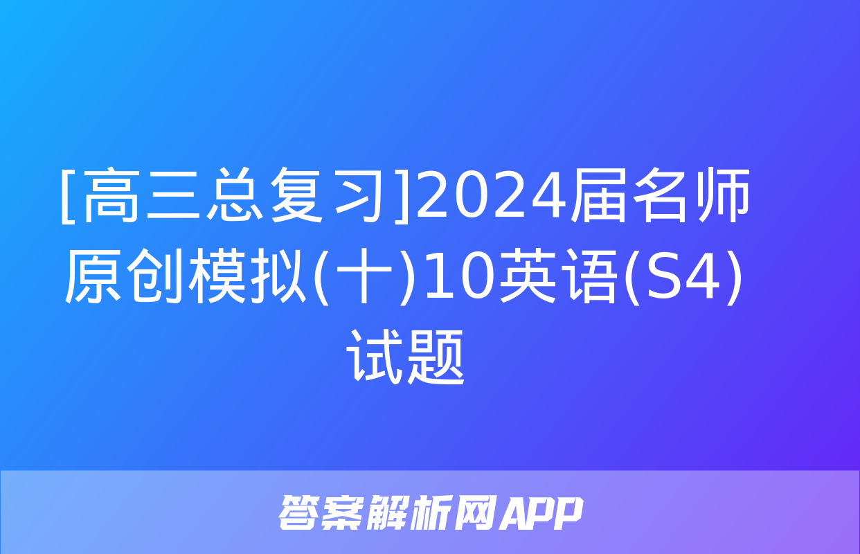 [高三总复习]2024届名师原创模拟(十)10英语(S4)试题