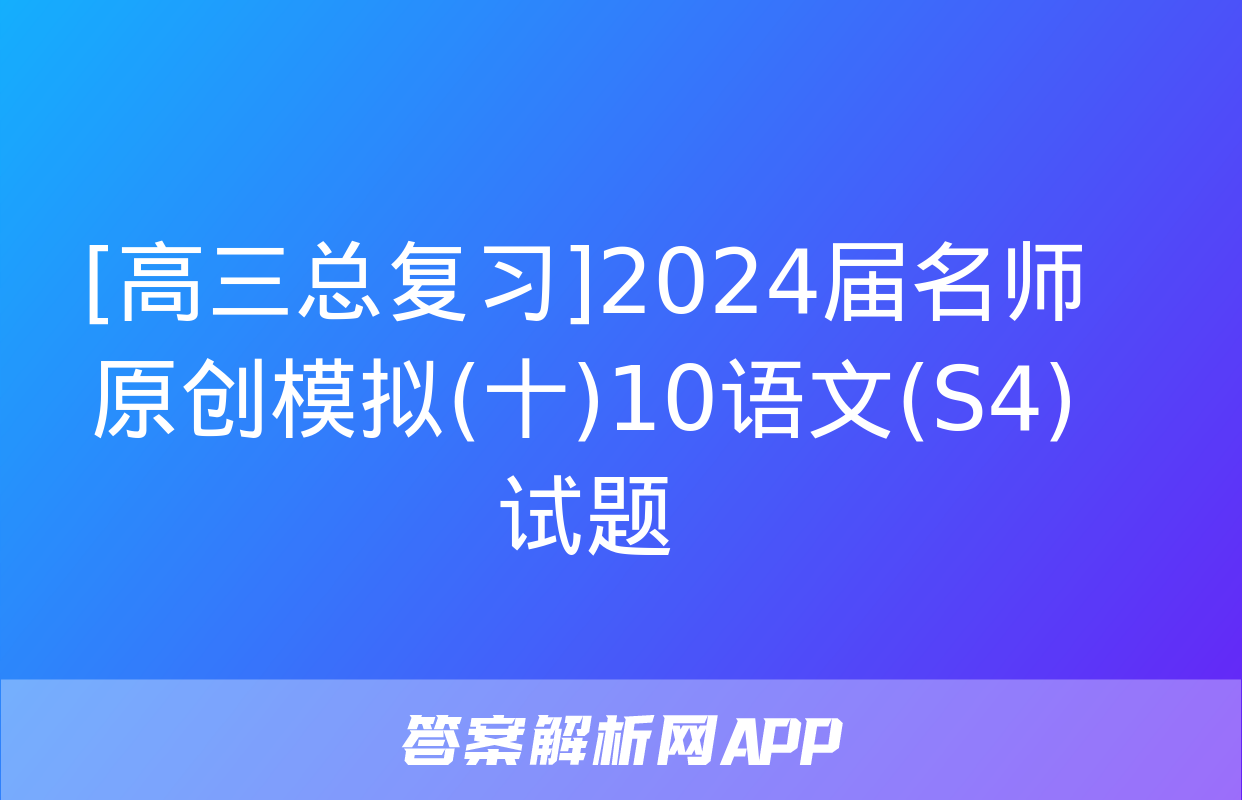 [高三总复习]2024届名师原创模拟(十)10语文(S4)试题