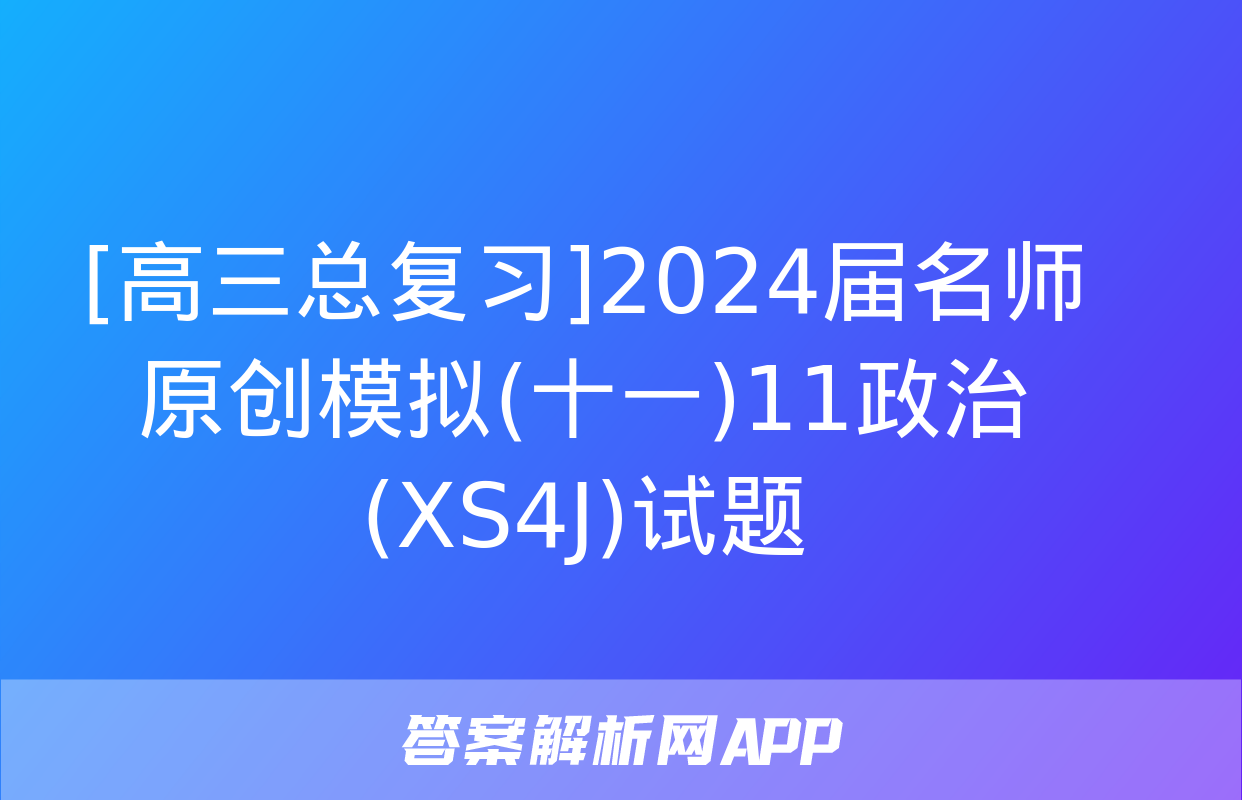 [高三总复习]2024届名师原创模拟(十一)11政治(XS4J)试题