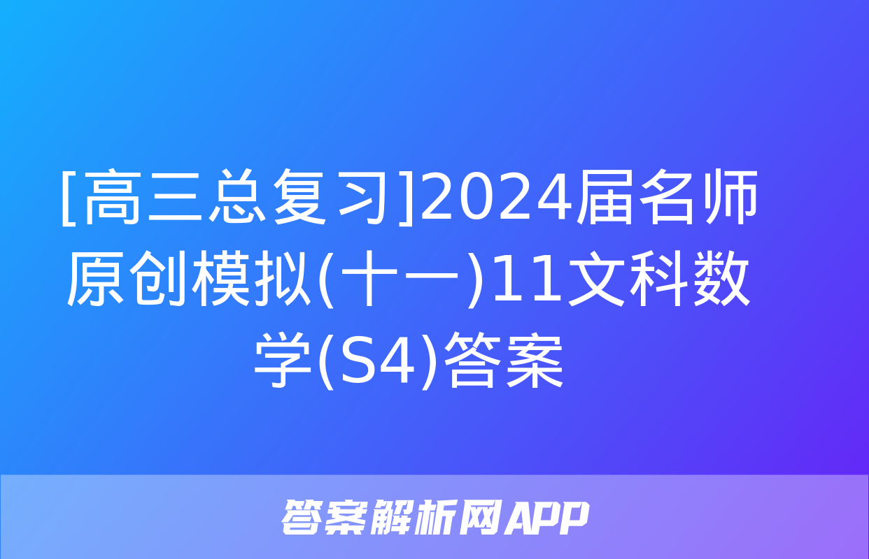 [高三总复习]2024届名师原创模拟(十一)11文科数学(S4)答案