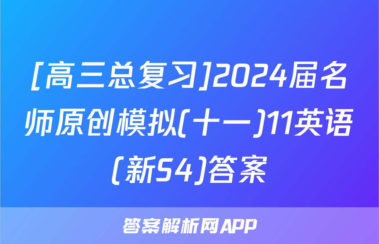 [高三总复习]2024届名师原创模拟(十一)11英语(新S4)答案