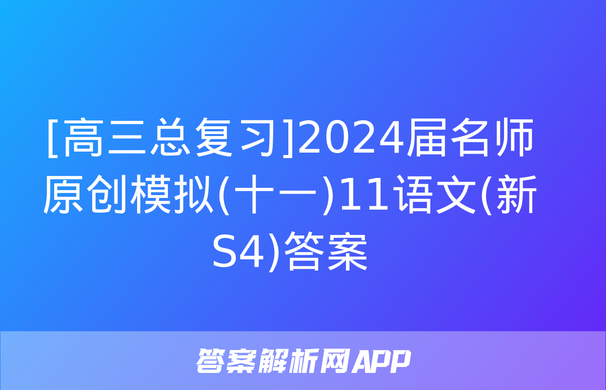 [高三总复习]2024届名师原创模拟(十一)11语文(新S4)答案