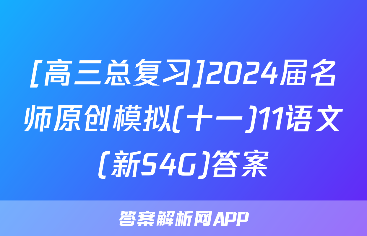 [高三总复习]2024届名师原创模拟(十一)11语文(新S4G)答案
