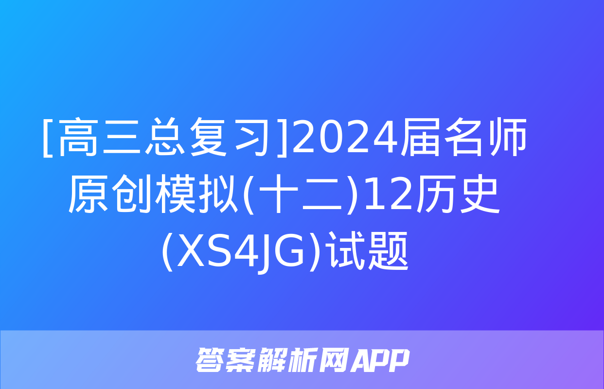 [高三总复习]2024届名师原创模拟(十二)12历史(XS4JG)试题