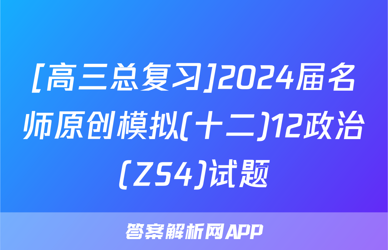 [高三总复习]2024届名师原创模拟(十二)12政治(ZS4)试题