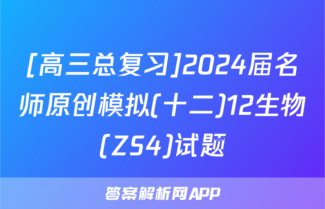 [高三总复习]2024届名师原创模拟(十二)12生物(ZS4)试题